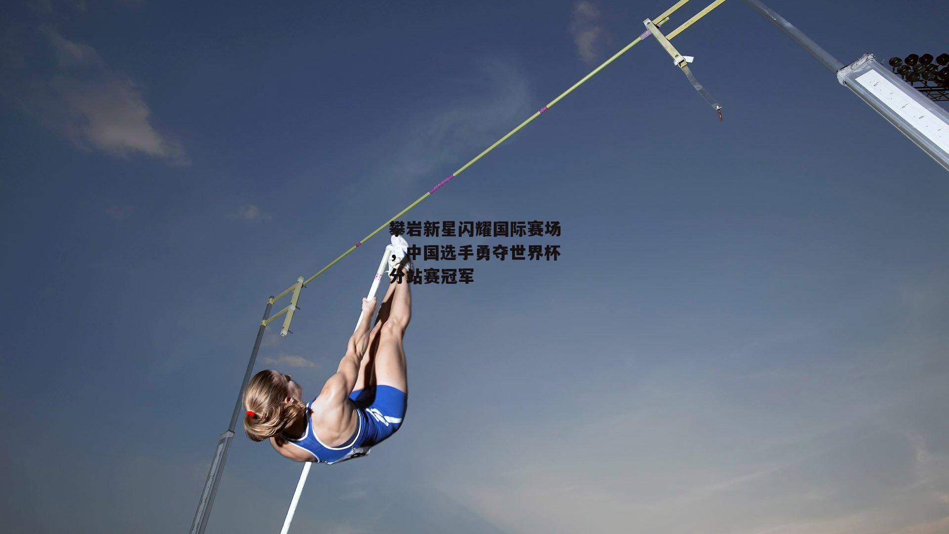 攀岩新星闪耀国际赛场，中国选手勇夺世界杯分站赛冠军：乐竞体育平台