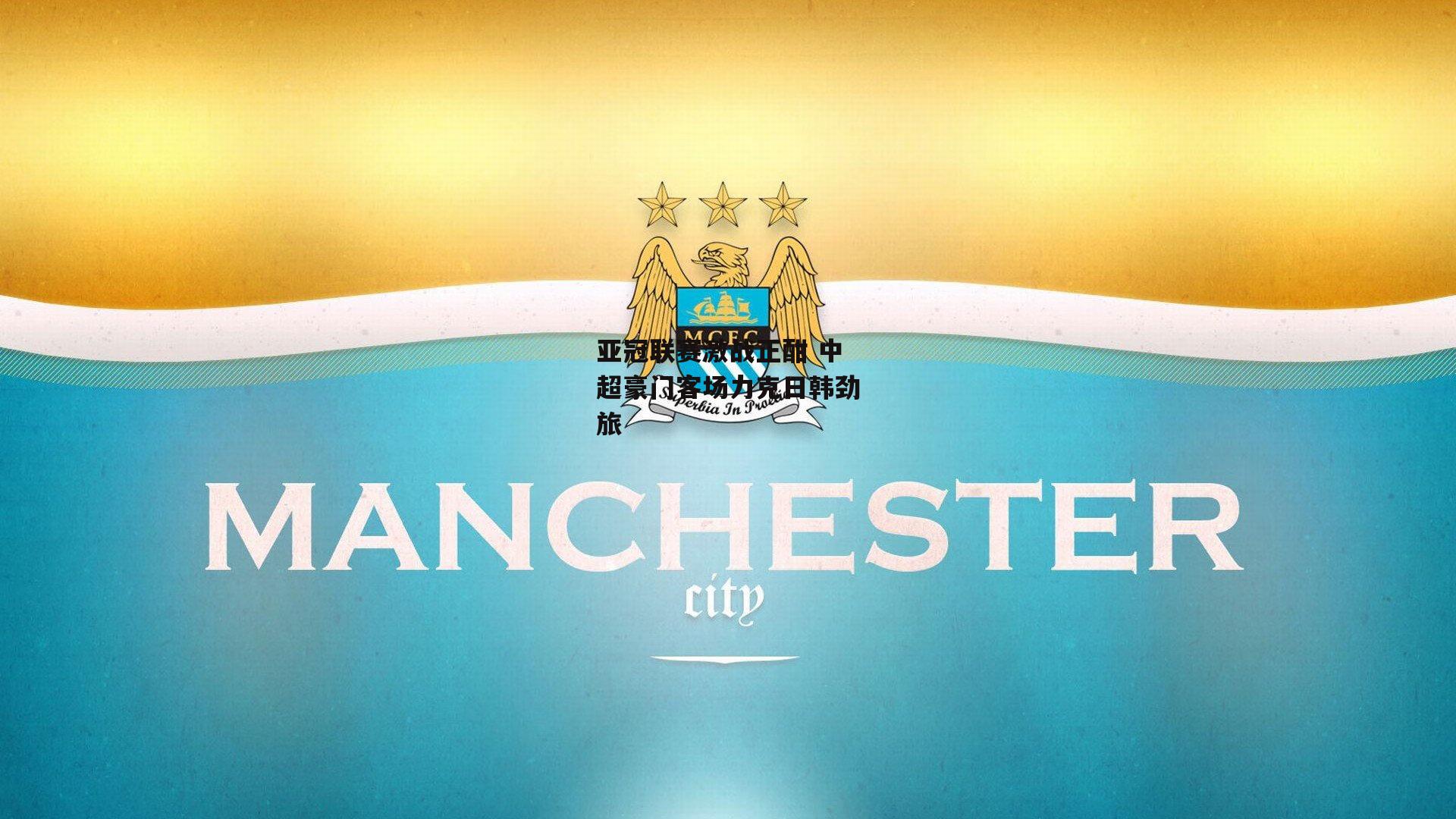 乐竞体育：亚冠联赛激战正酣 中超豪门客场力克日韩劲旅