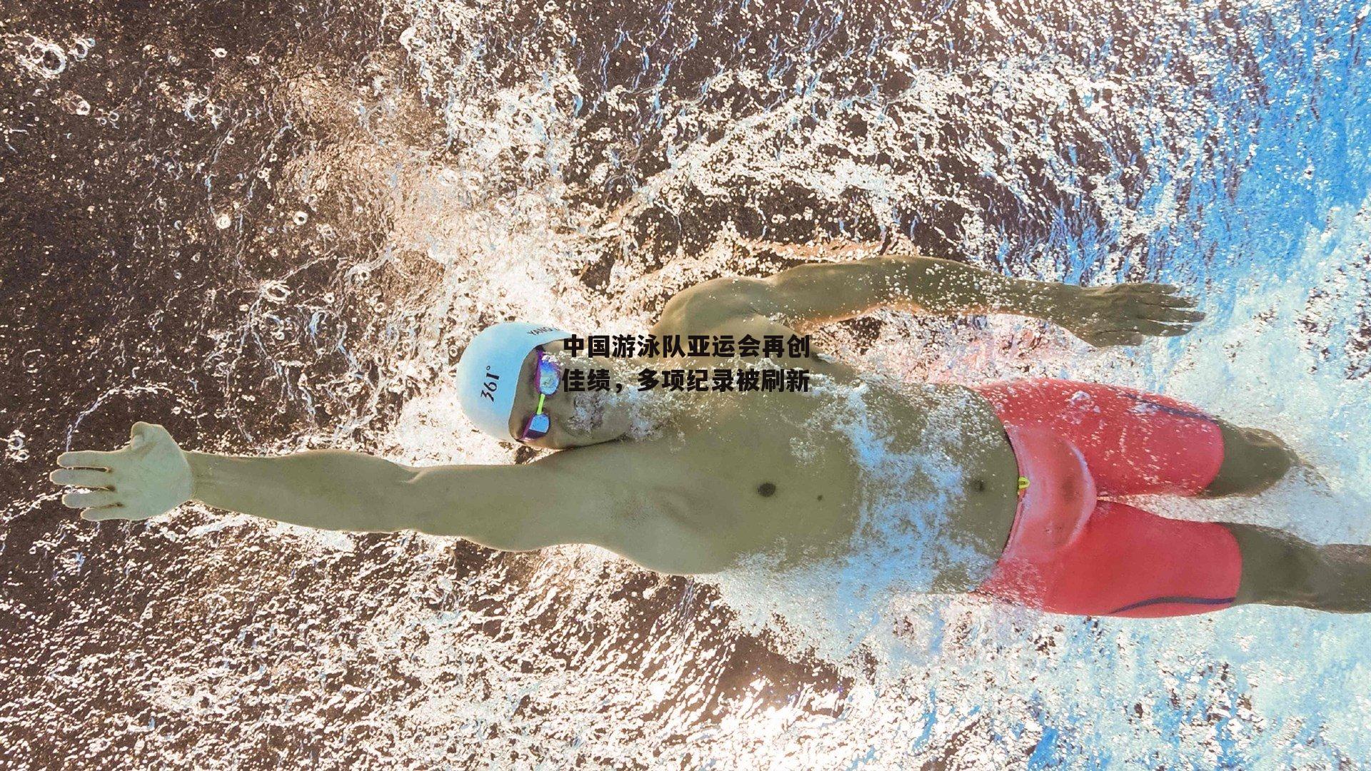 中国游泳队亚运会再创佳绩,多项纪录被刷新