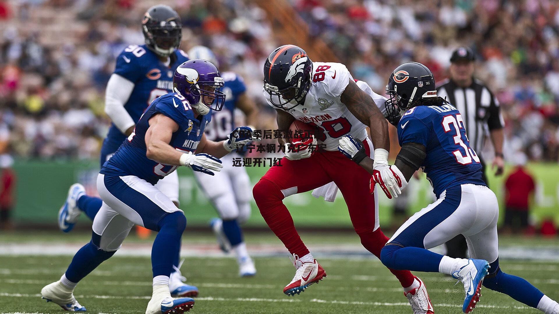 【乐竞体育平台】CBA季后赛激战正酣 辽宁本钢力克广东宏远迎开门红