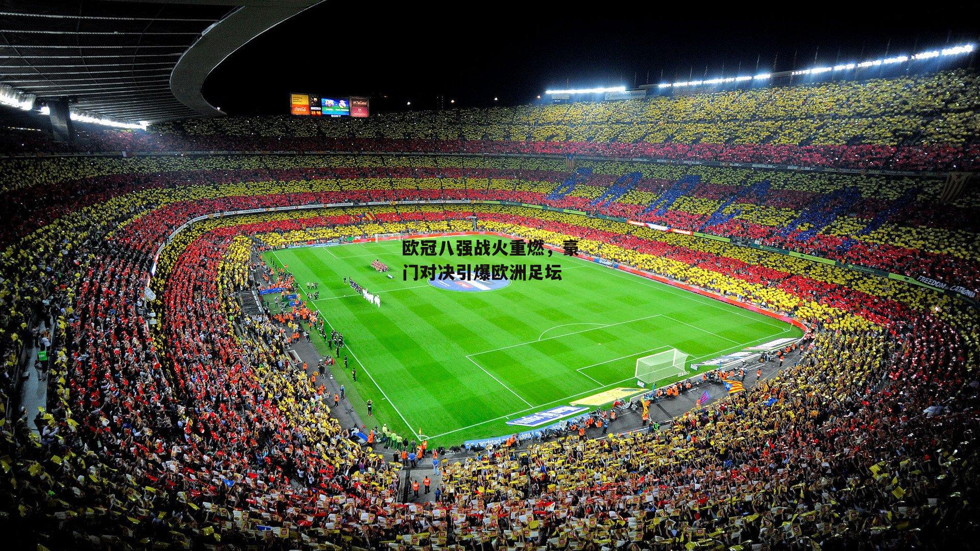 欧冠八强战火重燃,豪门对决引爆欧洲足坛