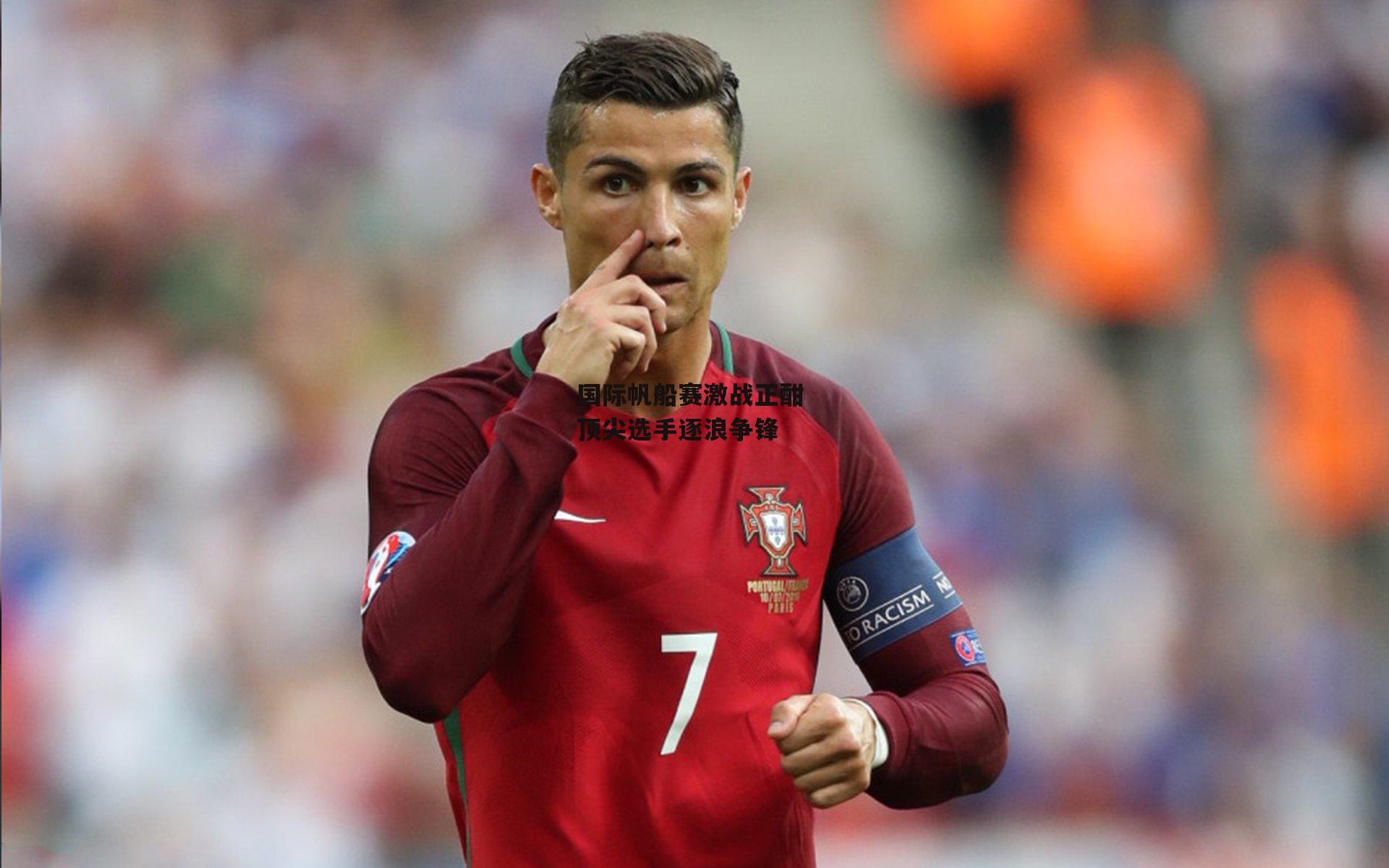 国际帆船赛激战正酣 顶尖选手逐浪争锋