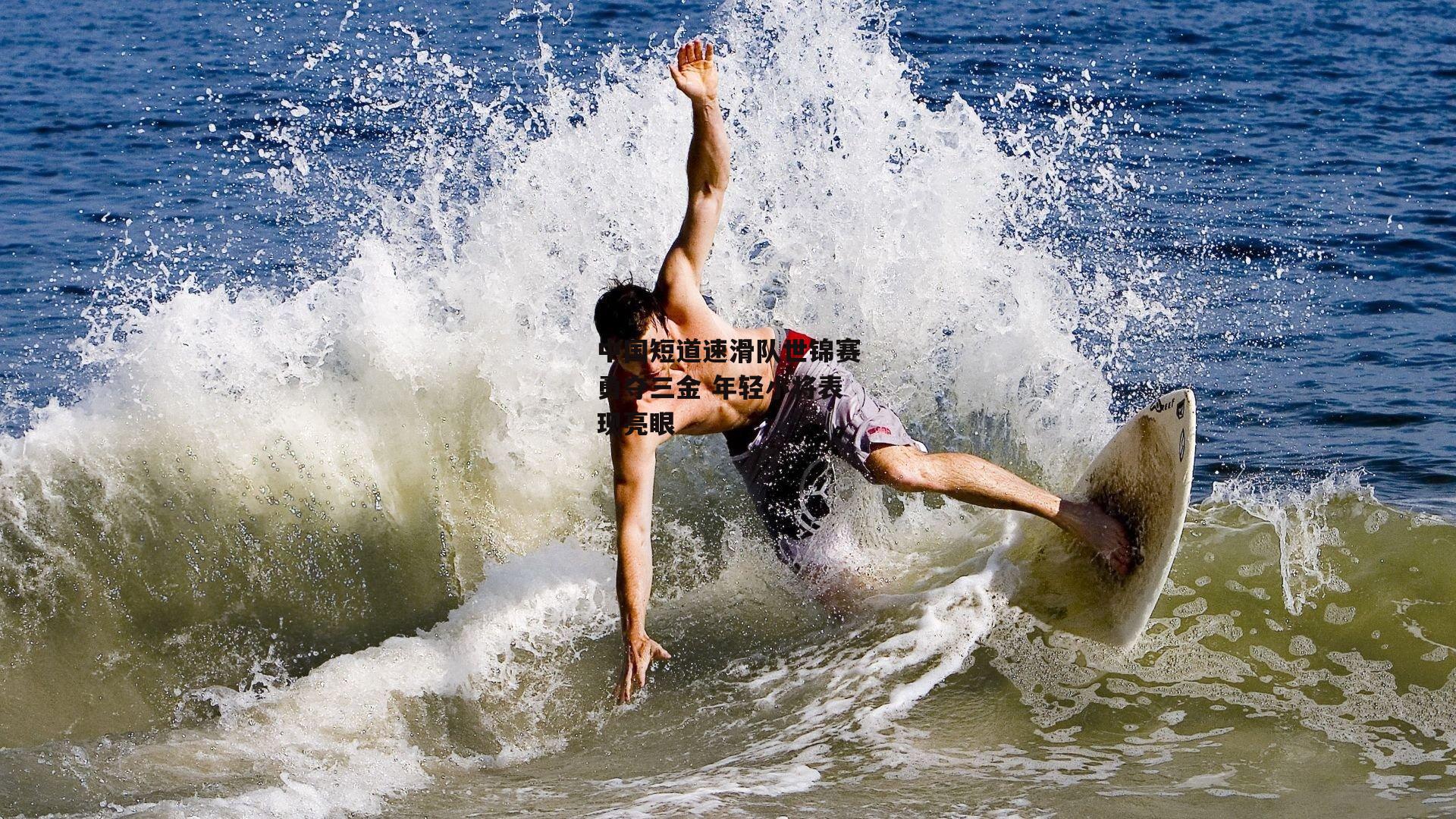 乐竞体育平台-中国短道速滑队世锦赛勇夺三金 年轻小将表现亮眼