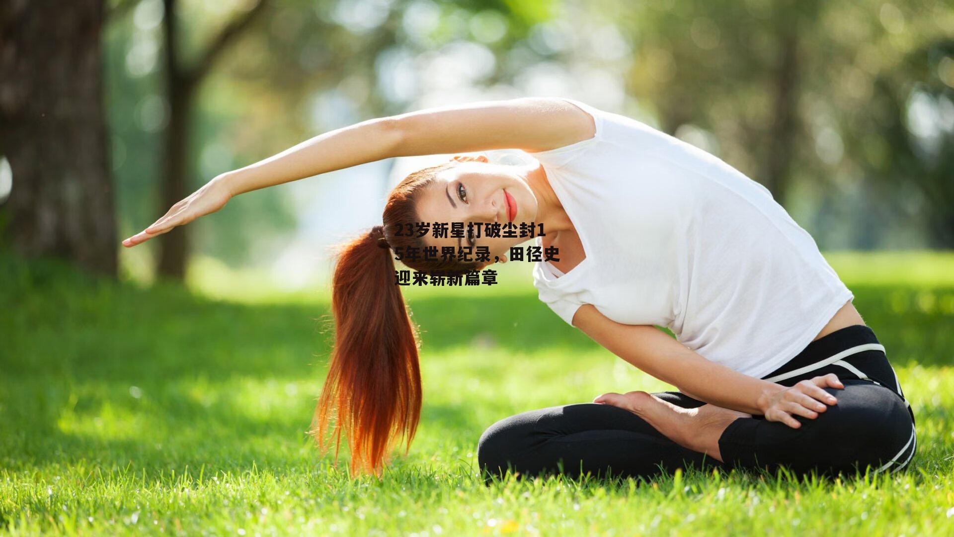 23岁新星打破尘封15年世界纪录,田径史迎来崭新篇章
