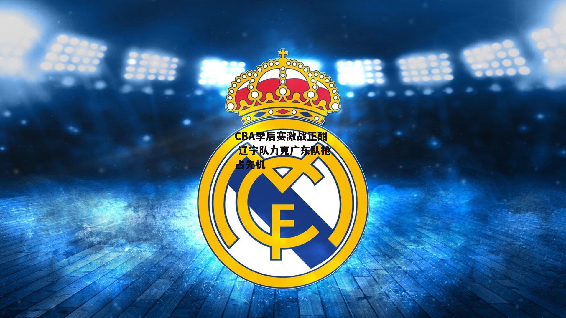 CBA季后赛激战正酣 辽宁队力克广东队抢占先机