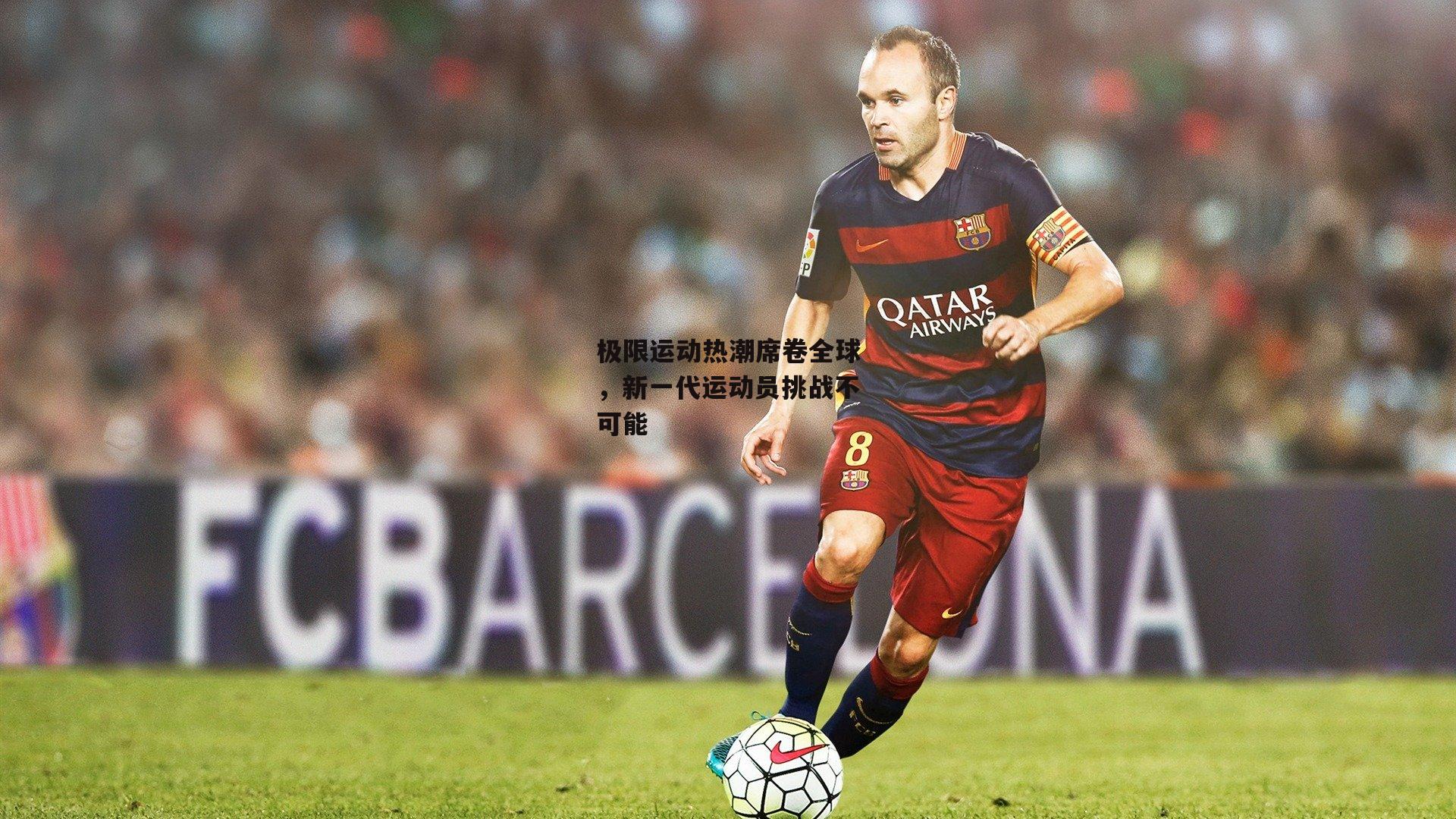 极限运动热潮席卷全球，新一代运动员挑战不可能