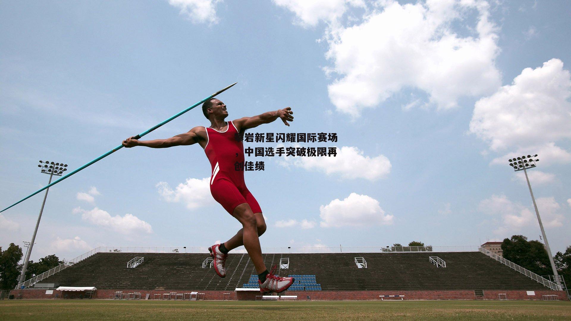 攀岩新星闪耀国际赛场，中国选手突破极限再创佳绩【乐竞体育下载】