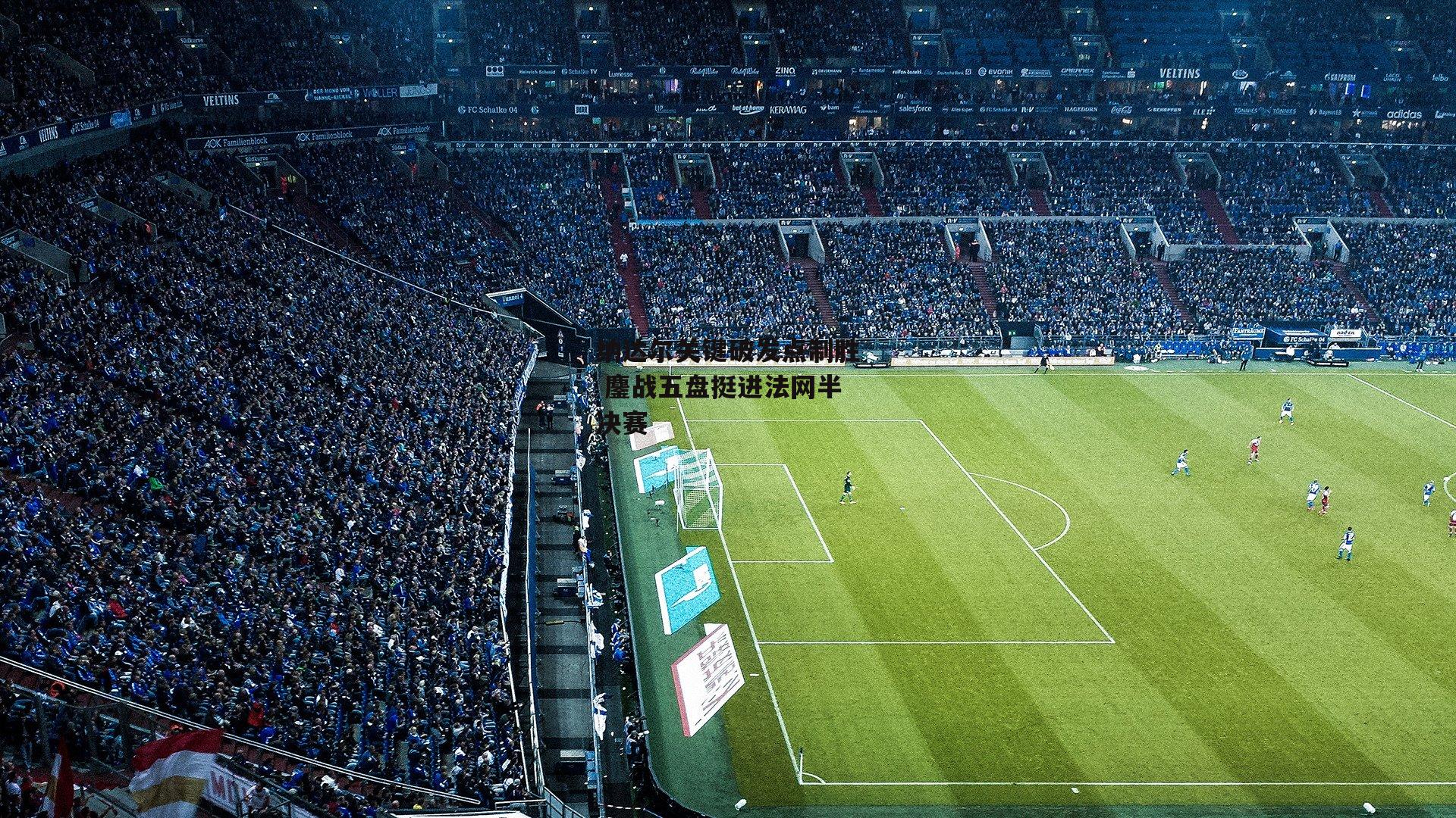 乐竞体育平台_纳达尔关键破发点制胜 鏖战五盘挺进法网半决赛